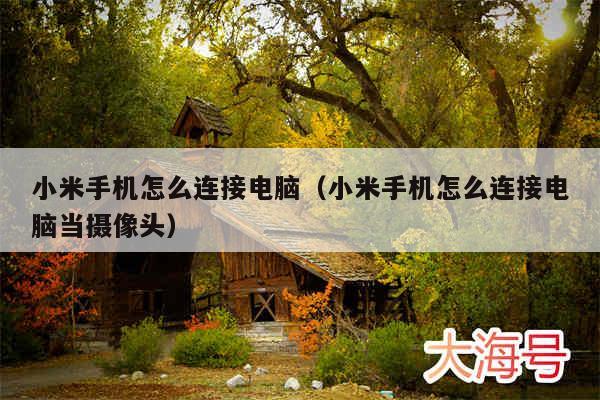 小米手机怎么连接电脑（小米手机怎么连接电脑当摄像头）