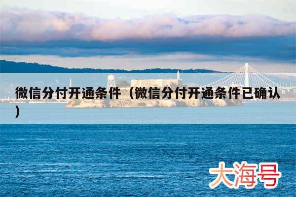 微信分付开通条件(微信分付开通条件已确认)