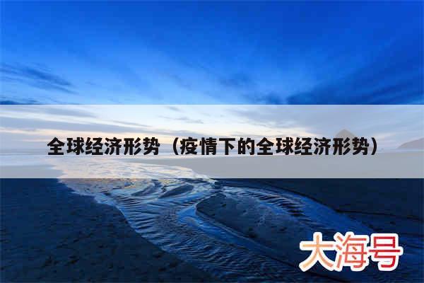全球经济形势（疫情下的全球经济形势）