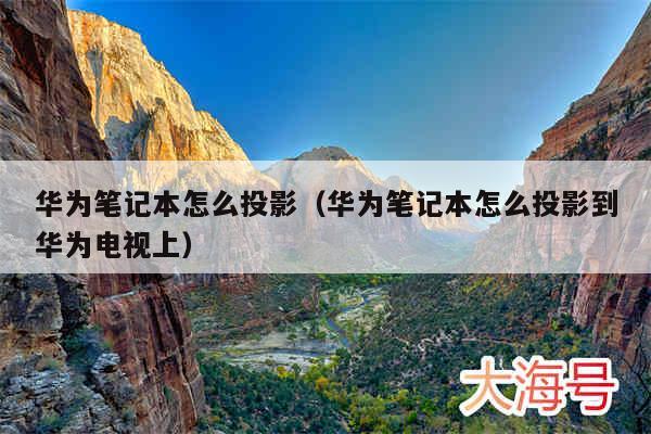 华为笔记本怎么投影（华为笔记本怎么投影到华为电视上）