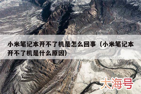 小米笔记本开不了机是怎么回事（小米笔记本开不了机是什么原因）
