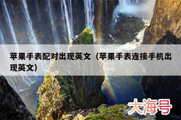 苹果手表配对出现英文（苹果手表连接手机出现英文）