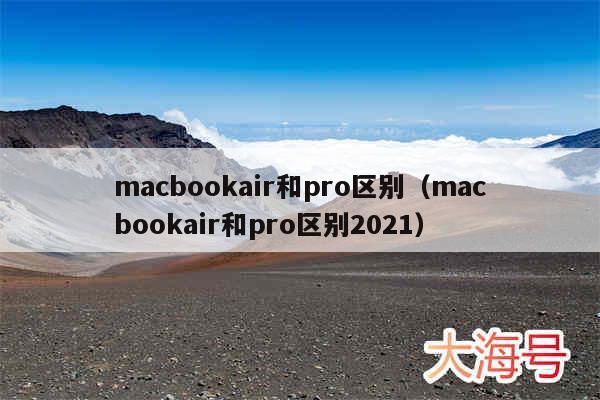 macbookair和pro区别（macbookair和pro区别2021）