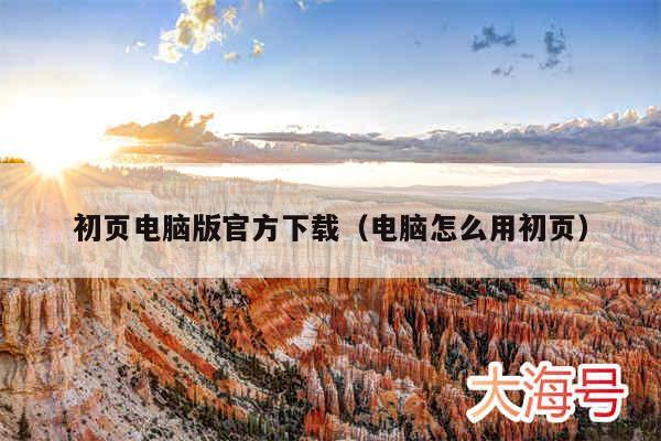 初页电脑版官方下载（电脑怎么用初页）