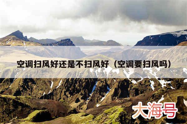 空调扫风好还是不扫风好（空调要扫风吗）