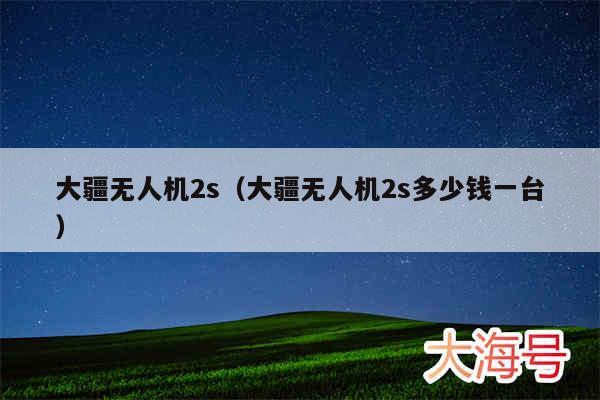 大疆无人机2s（大疆无人机2s多少钱一台）