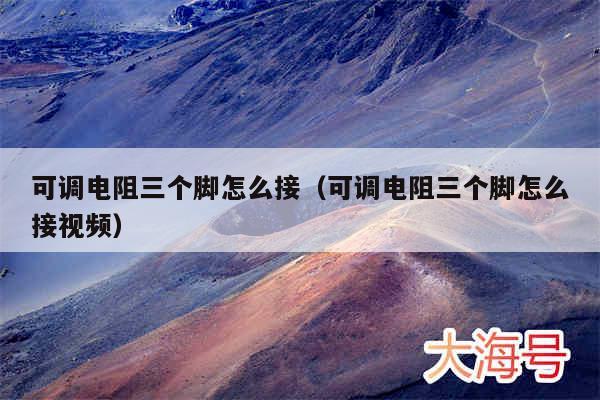 可调电阻三个脚怎么接（可调电阻三个脚怎么接视频）