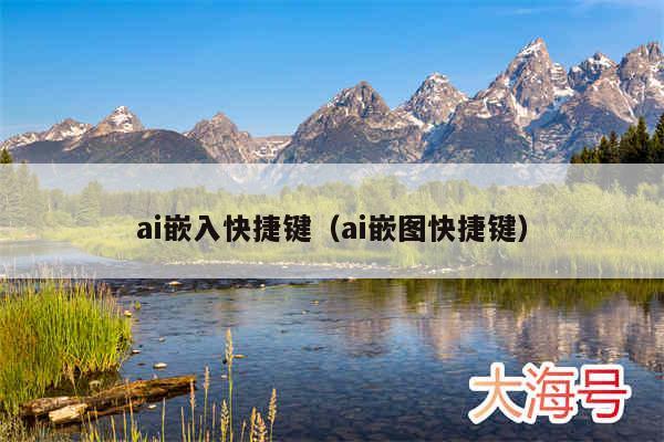 ai嵌入快捷键（ai嵌图快捷键）