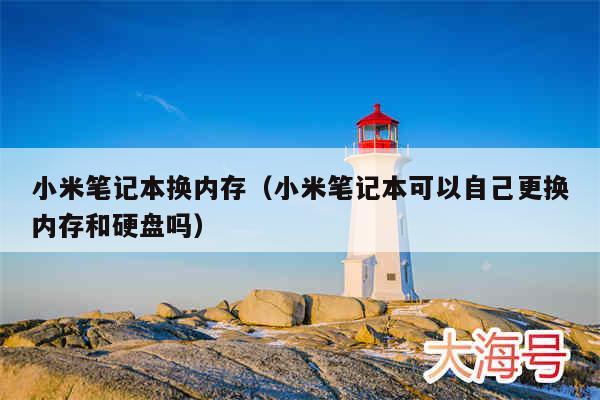 小米笔记本换内存（小米笔记本可以自己更换内存和硬盘吗）