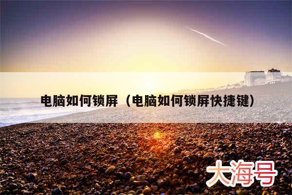 电脑如何锁屏（电脑如何锁屏快捷键）