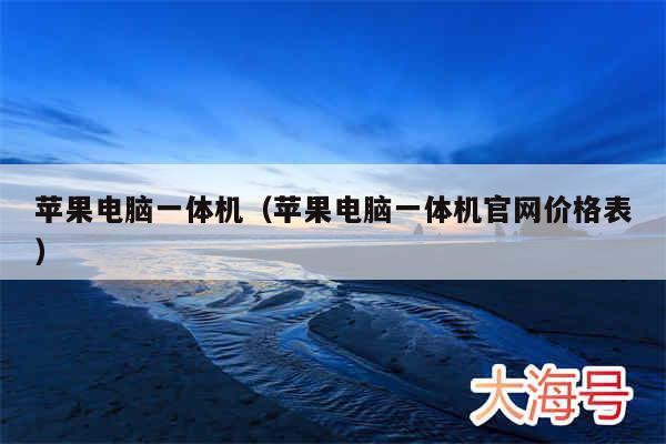 苹果电脑一体机（苹果电脑一体机官网价格表）