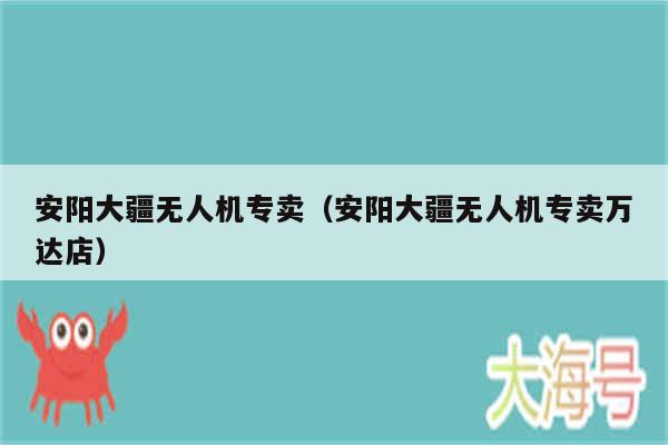 安阳大疆无人机专卖(安阳大疆无人机专卖万达店)
