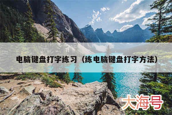 电脑键盘打字练习（练电脑键盘打字方法）