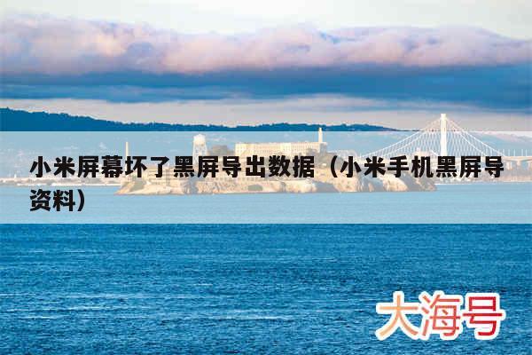 小米屏幕坏了黑屏导出数据(小米手机黑屏导资料)