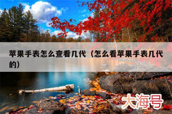 苹果手表怎么查看几代(怎么看苹果手表几代的)