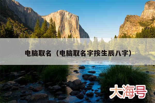 电脑取名（电脑取名字按生辰八字）
