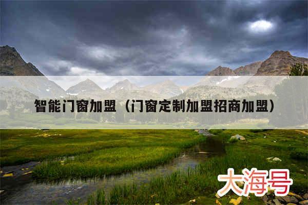 智能门窗加盟（门窗定制加盟招商加盟）