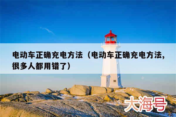 电动车正确充电方法(电动车正确充电方法,很多人都用错了)