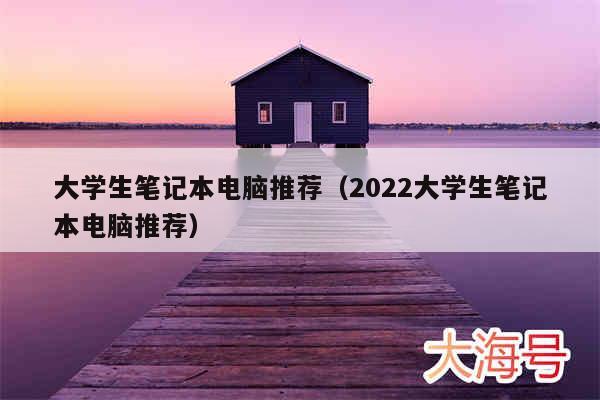 大学生笔记本电脑推荐(2022大学生笔记本电脑推荐)