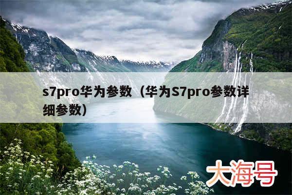 s7pro华为参数（华为S7pro参数详细参数）