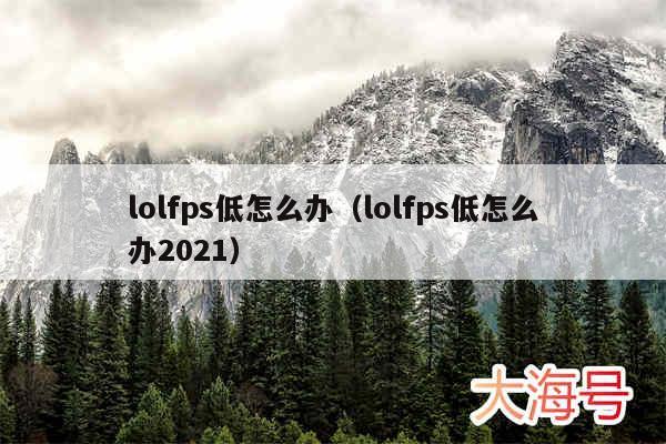 lolfps低怎么办（lolfps低怎么办2021）