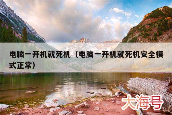 电脑一开机就死机(电脑一开机就死机安全模式正常)