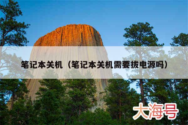 笔记本关机(笔记本关机需要拔电源吗)