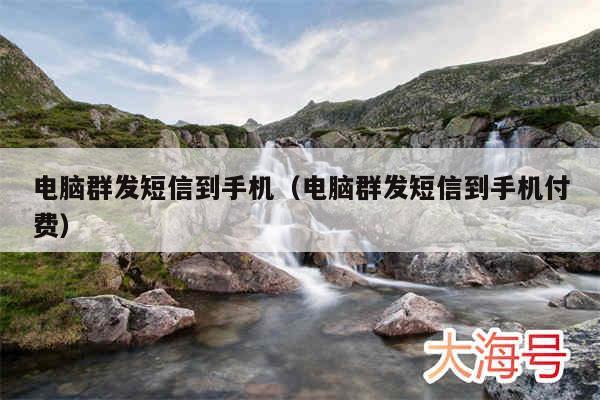电脑群发短信到手机（电脑群发短信到手机付费）