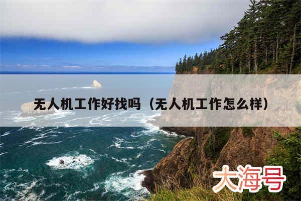 无人机工作好找吗(无人机工作怎么样)