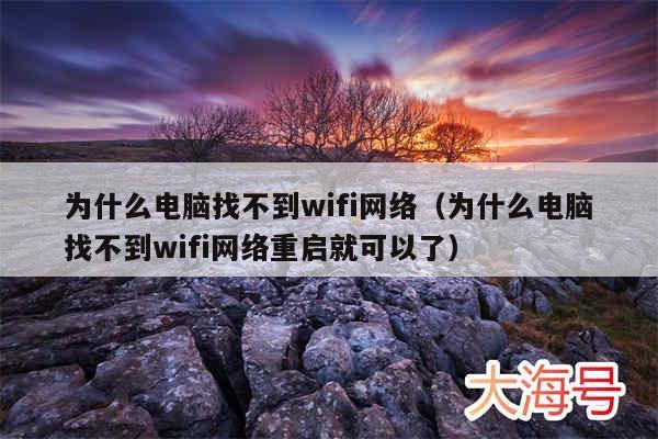为什么电脑找不到wifi网络(为什么电脑找不到wifi网络重启就可以了)