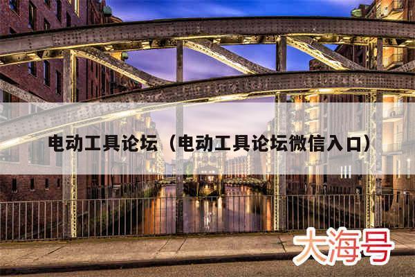 电动工具论坛(电动工具论坛微信入口)