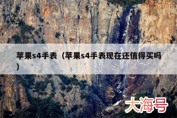 苹果s4手表(苹果s4手表现在还值得买吗)