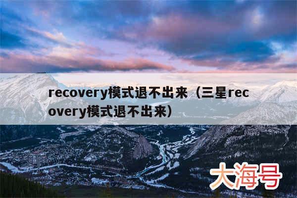 recovery模式退不出来（三星recovery模式退不出来）