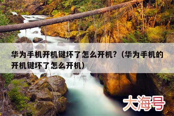 华为手机开机键坏了怎么开机?(华为手机的开机键坏了怎么开机)