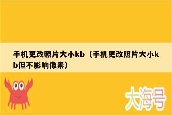 手机更改照片大小kb(手机更改照片大小kb但不影响像素)