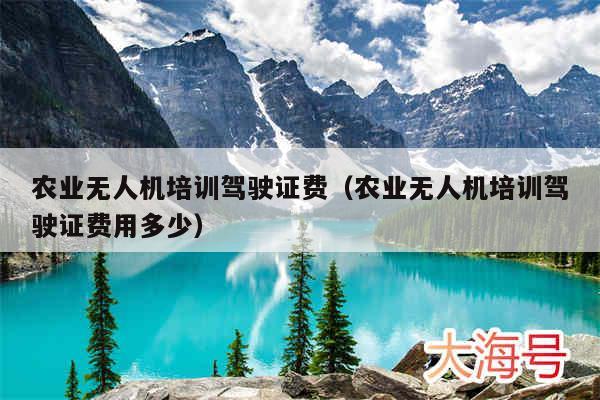 农业无人机培训驾驶证费(农业无人机培训驾驶证费用多少)