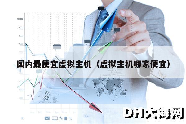 国内最便宜虚拟主机（虚拟主机哪家便宜）