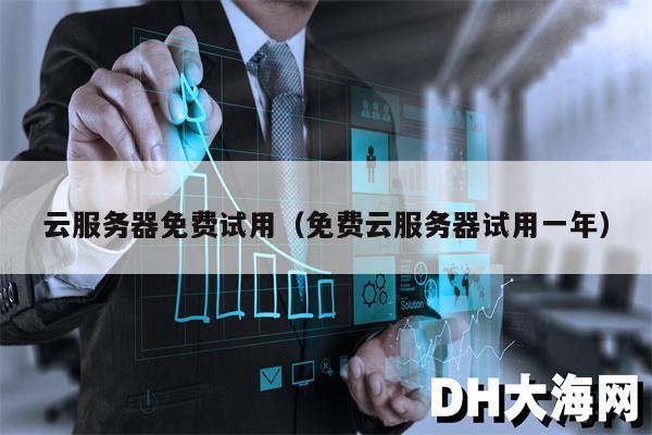 云服务器免费试用（免费云服务器试用一年）