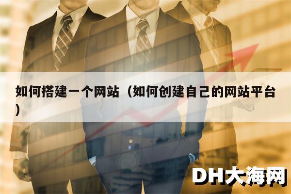 如何搭建一个网站（如何创建自己的网站平台）