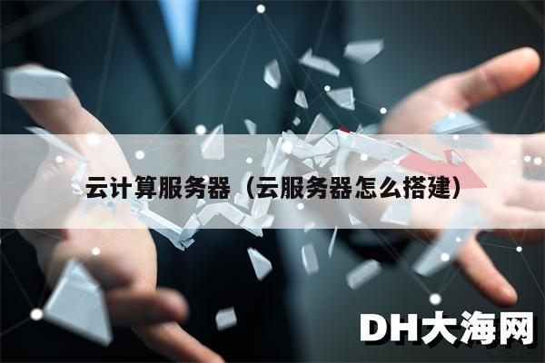 云计算服务器（云服务器怎么搭建）