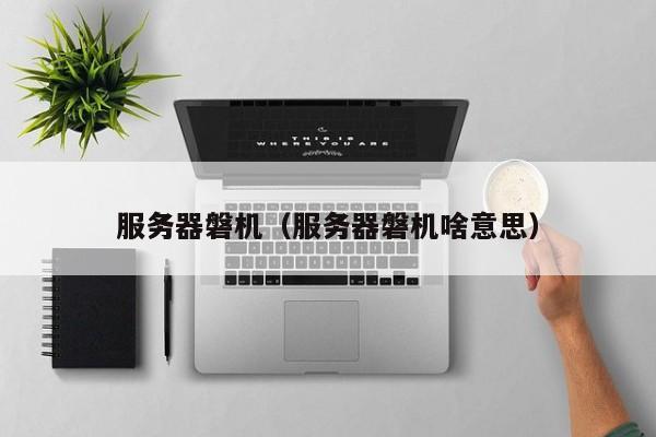 服务器磐机（服务器磐机啥意思）