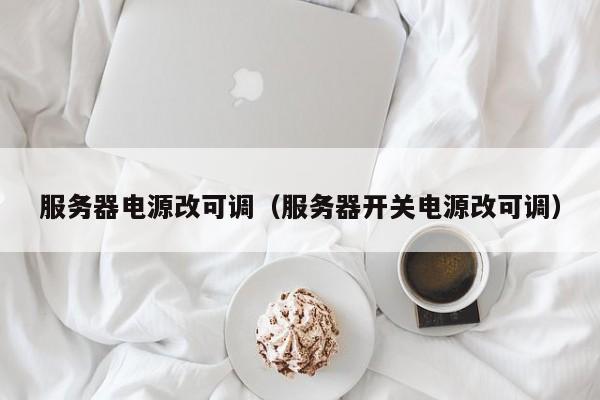 服务器电源改可调（服务器开关电源改可调）